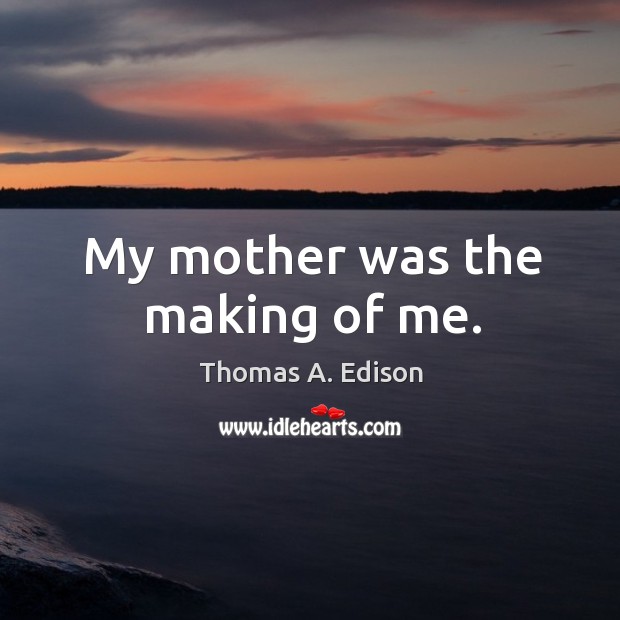 My mother was the making of me. Thomas A. Edison Picture Quote