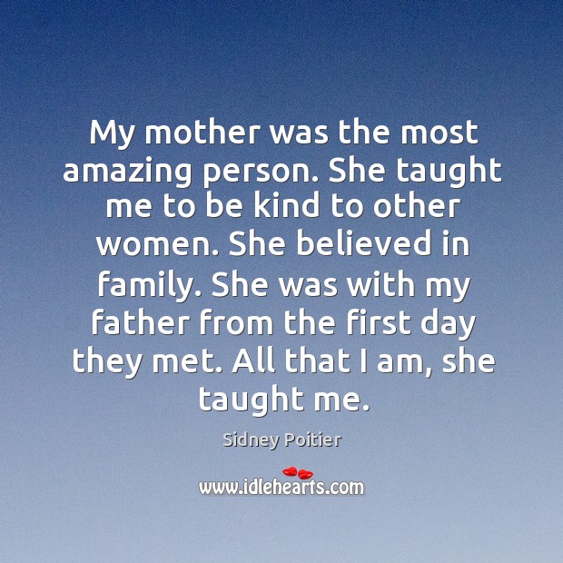 My mother was the most amazing person. She taught me to be Sidney Poitier Picture Quote