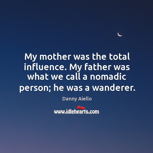 My mother was the total influence. My father was what we call a nomadic person; he was a wanderer. Danny Aiello Picture Quote
