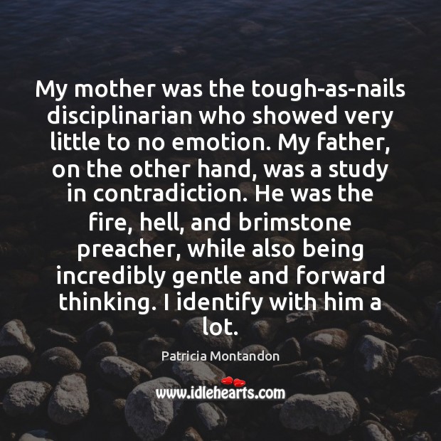 My mother was the tough-as-nails disciplinarian who showed very little to no Patricia Montandon Picture Quote