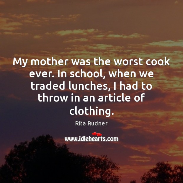 My mother was the worst cook ever. In school, when we traded Rita Rudner Picture Quote