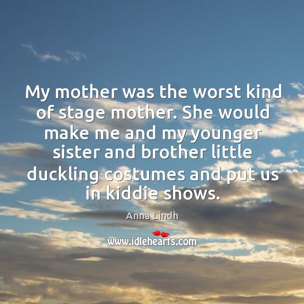 My mother was the worst kind of stage mother. Anna Lindh Picture Quote