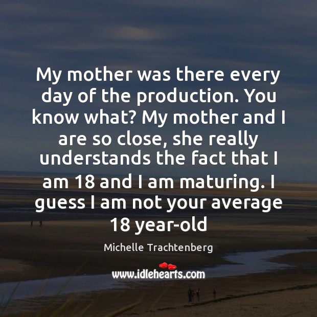 My mother was there every day of the production. You know what? Michelle Trachtenberg Picture Quote