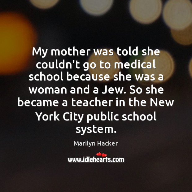 My mother was told she couldn’t go to medical school because she Marilyn Hacker Picture Quote