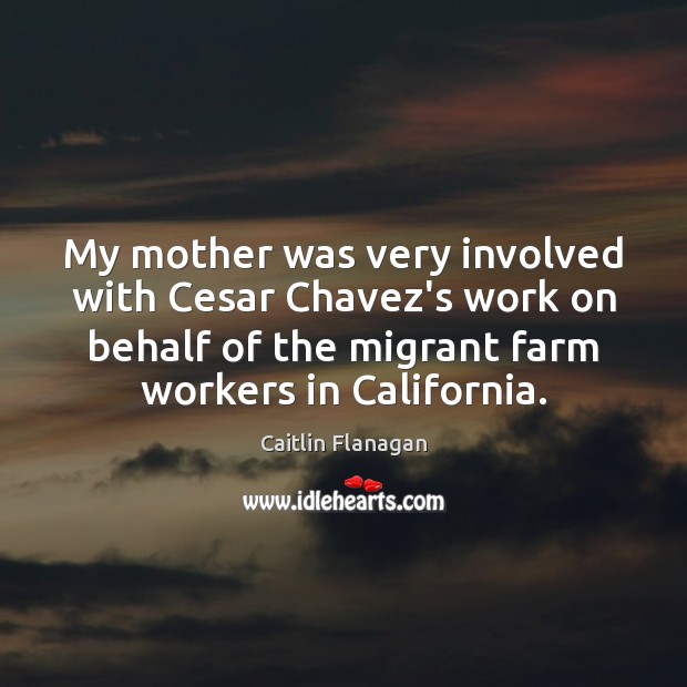 My mother was very involved with Cesar Chavez’s work on behalf of Caitlin Flanagan Picture Quote