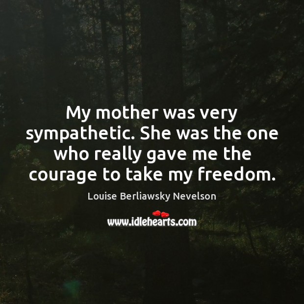 My mother was very sympathetic. She was the one who really gave Louise Berliawsky Nevelson Picture Quote