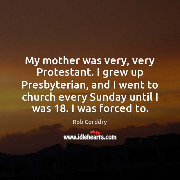 My mother was very, very Protestant. I grew up Presbyterian, and I Image