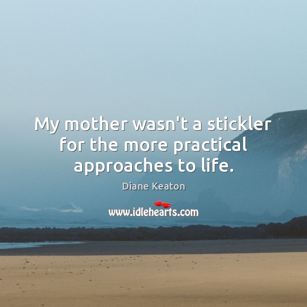 My mother wasn’t a stickler for the more practical approaches to life. Diane Keaton Picture Quote