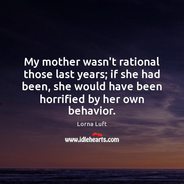 My mother wasn’t rational those last years; if she had been, she Lorna Luft Picture Quote