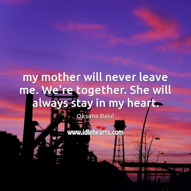 My mother will never leave me. We’re together. She will always stay in my heart. Oksana Baiul Picture Quote