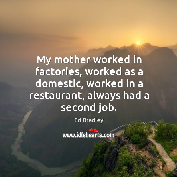 My mother worked in factories, worked as a domestic, worked in a restaurant, always had a second job. Image