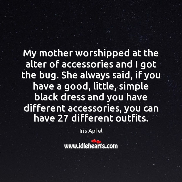 My mother worshipped at the alter of accessories and I got the Iris Apfel Picture Quote