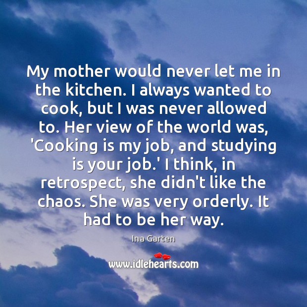 My mother would never let me in the kitchen. I always wanted Ina Garten Picture Quote
