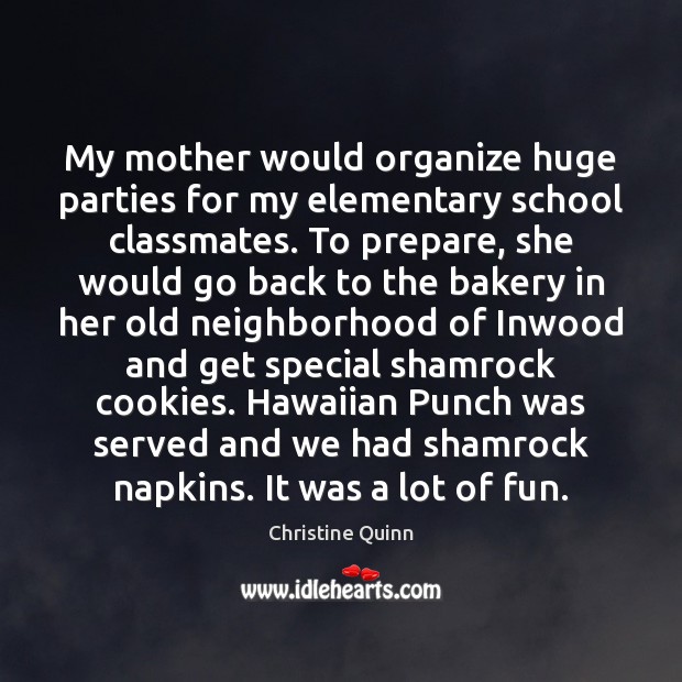 My mother would organize huge parties for my elementary school classmates. To Christine Quinn Picture Quote