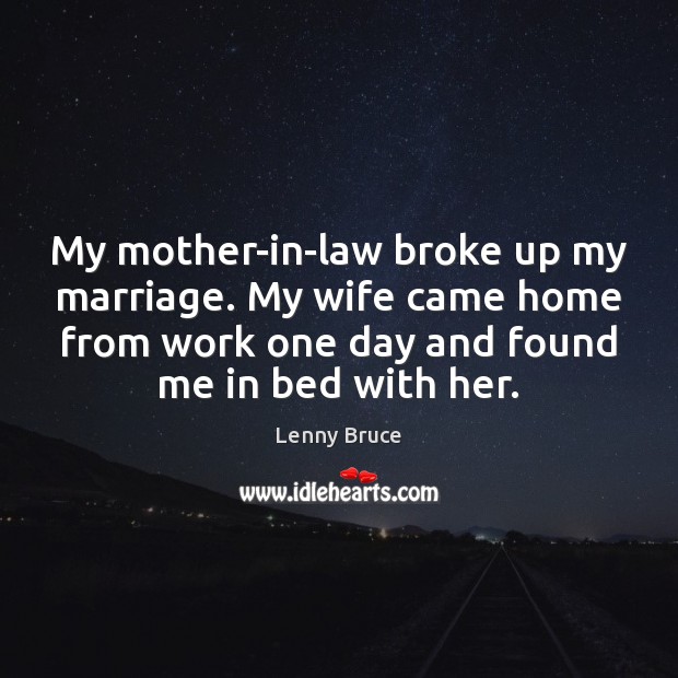 My mother-in-law broke up my marriage. My wife came home from work Lenny Bruce Picture Quote