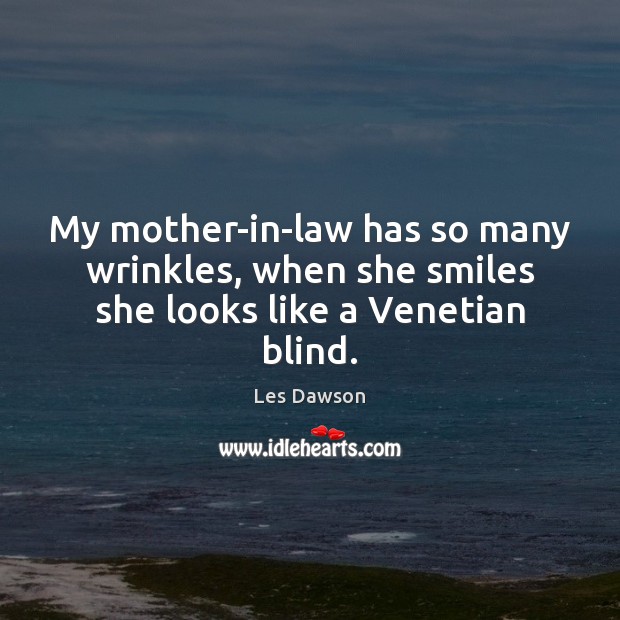 My mother-in-law has so many wrinkles, when she smiles she looks like a Venetian blind. Les Dawson Picture Quote
