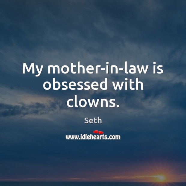 My mother-in-law is obsessed with clowns. Seth Picture Quote