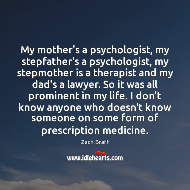 My mother’s a psychologist, my stepfather’s a psychologist, my stepmother is a Zach Braff Picture Quote