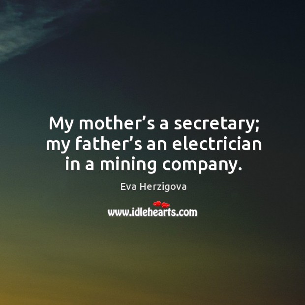 My mother’s a secretary; my father’s an electrician in a mining company. Eva Herzigova Picture Quote