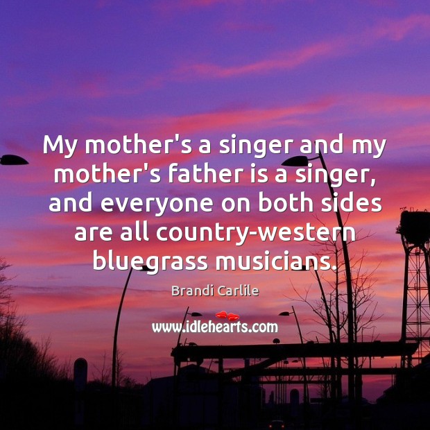 My mother’s a singer and my mother’s father is a singer, and Father Quotes Image