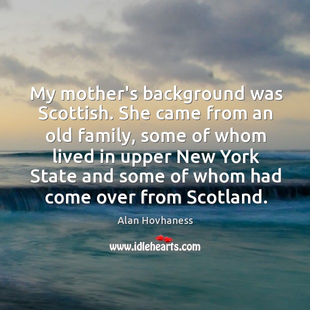 My mother’s background was Scottish. She came from an old family, some Alan Hovhaness Picture Quote