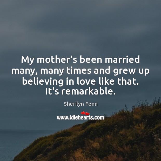 My mother’s been married many, many times and grew up believing in Image