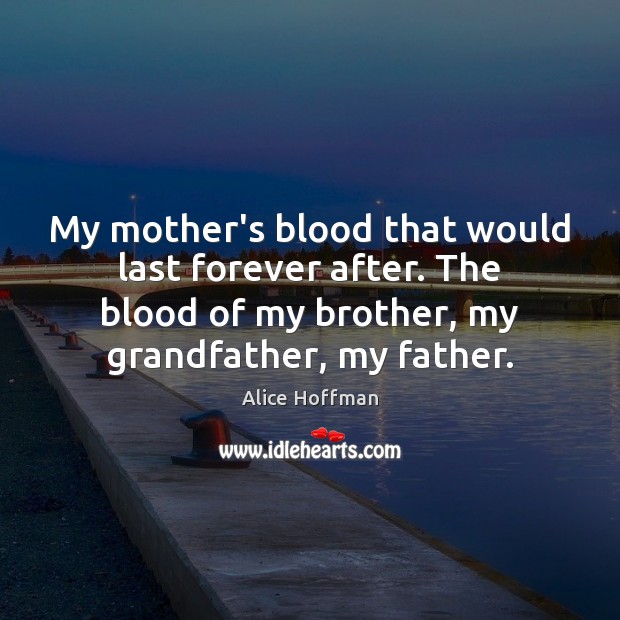 My mother’s blood that would last forever after. The blood of my Alice Hoffman Picture Quote