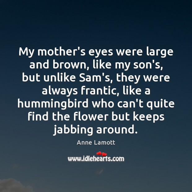 My mother’s eyes were large and brown, like my son’s, but unlike Anne Lamott Picture Quote