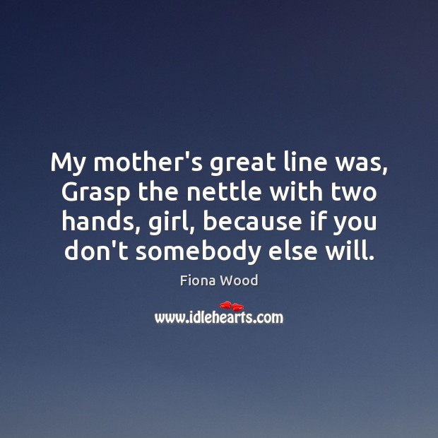 My mother’s great line was, Grasp the nettle with two hands, girl, Fiona Wood Picture Quote
