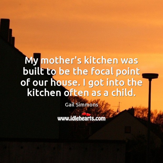 My mother’s kitchen was built to be the focal point of our Gail Simmons Picture Quote