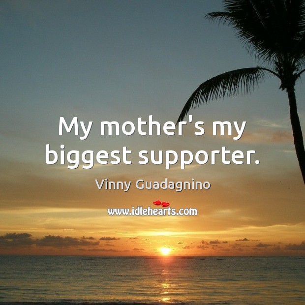 My mother’s my biggest supporter. Vinny Guadagnino Picture Quote