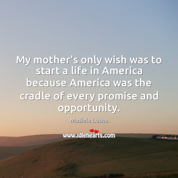 My mother’s only wish was to start a life in America because Masiela Lusha Picture Quote