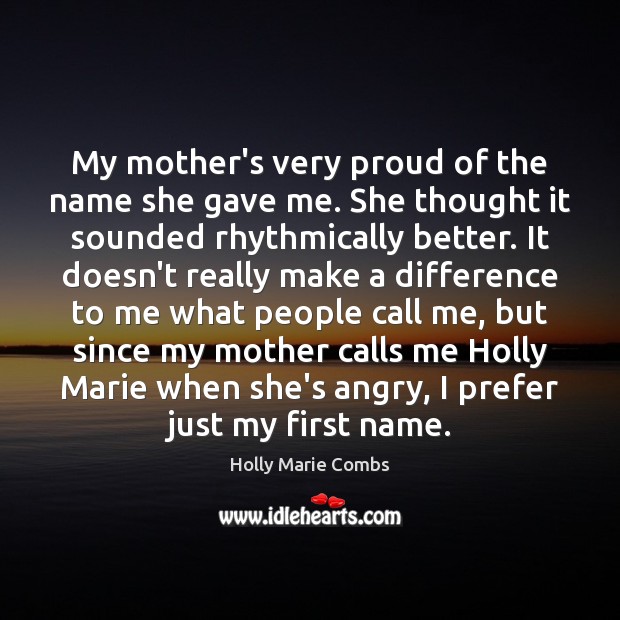 My mother’s very proud of the name she gave me. She thought Holly Marie Combs Picture Quote