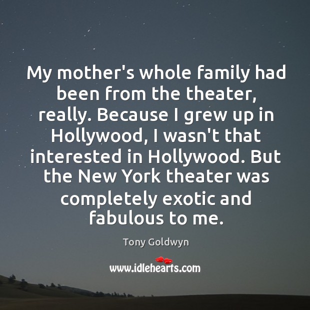 My mother’s whole family had been from the theater, really. Because I Tony Goldwyn Picture Quote
