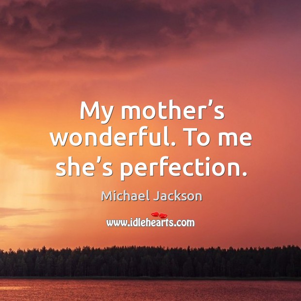 My mother’s wonderful. To me she’s perfection. Michael Jackson Picture Quote