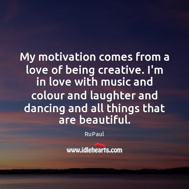 My motivation comes from a love of being creative. I’m in love RuPaul Picture Quote