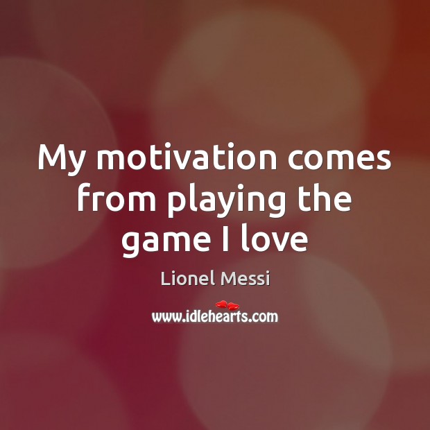 My motivation comes from playing the game I love Image