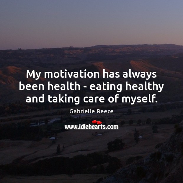 My motivation has always been health – eating healthy and taking care of myself. Gabrielle Reece Picture Quote