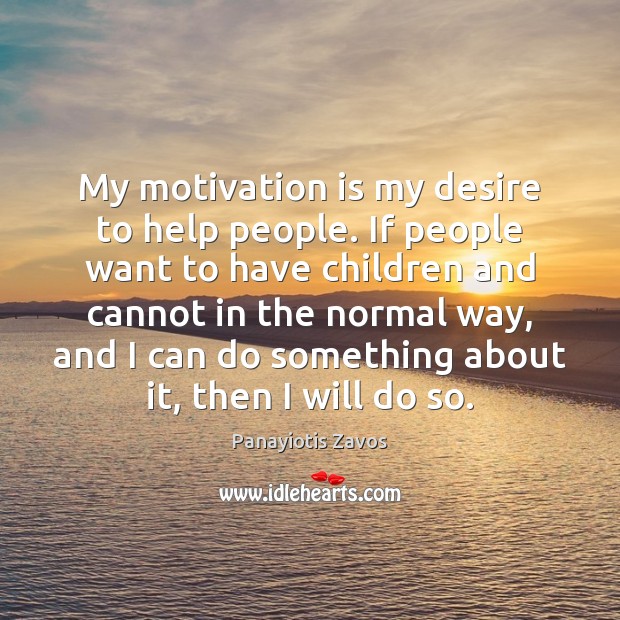 My motivation is my desire to help people. If people want to Panayiotis Zavos Picture Quote