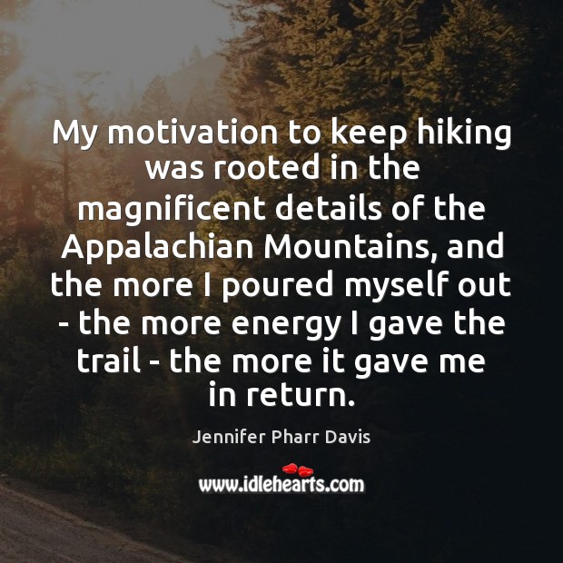 My motivation to keep hiking was rooted in the magnificent details of Jennifer Pharr Davis Picture Quote