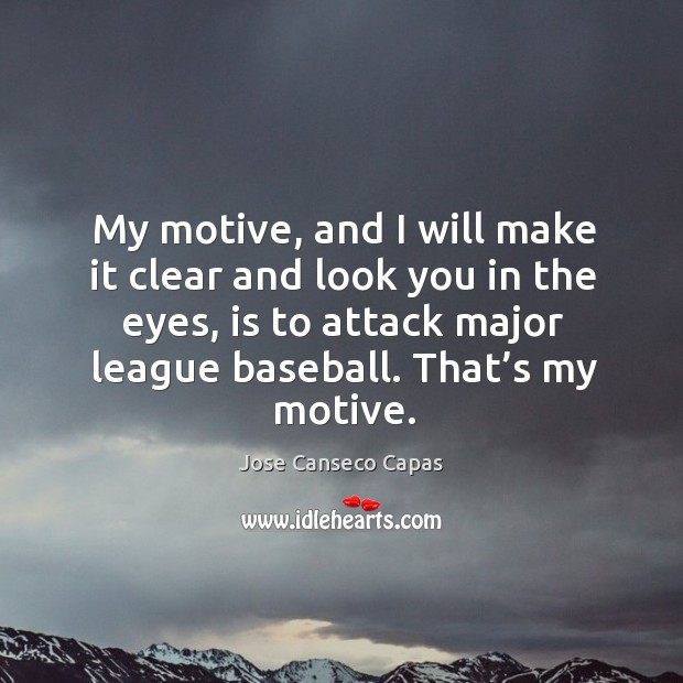 My motive, and I will make it clear and look you in the eyes, is to attack major league baseball. That’s my motive. Jose Canseco Capas Picture Quote