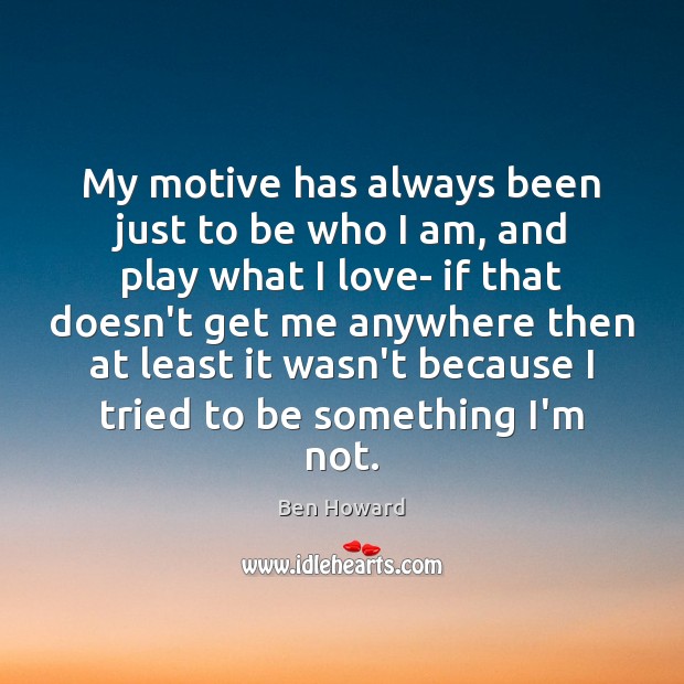 My motive has always been just to be who I am, and Ben Howard Picture Quote