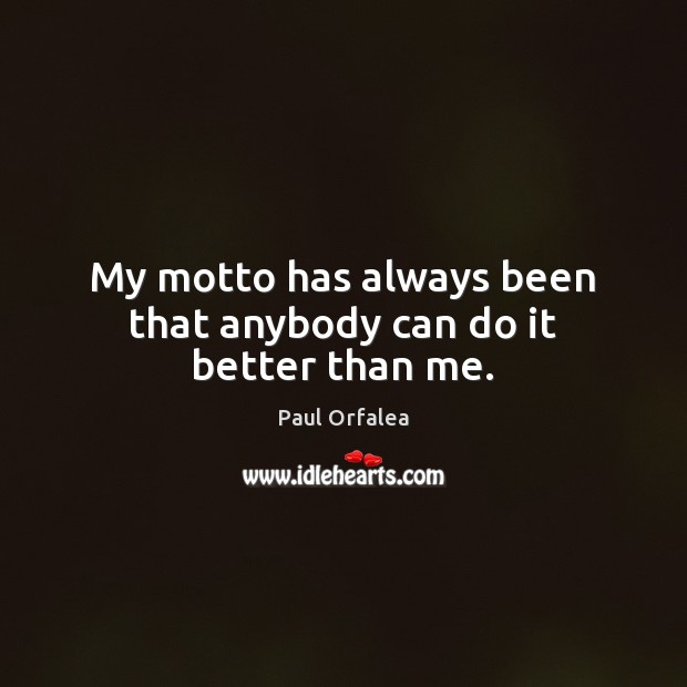 My motto has always been that anybody can do it better than me. Paul Orfalea Picture Quote