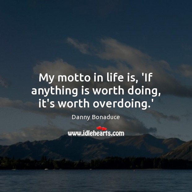 My motto in life is, ‘If anything is worth doing, it’s worth overdoing.’ Danny Bonaduce Picture Quote