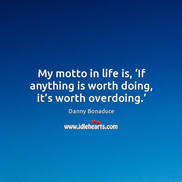 My motto in life is, ‘if anything is worth doing, it’s worth overdoing.’ Danny Bonaduce Picture Quote