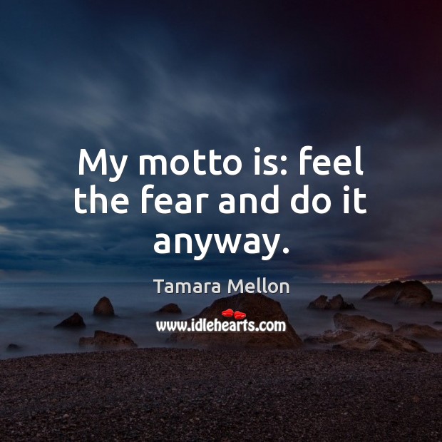 My motto is: feel the fear and do it anyway. Tamara Mellon Picture Quote
