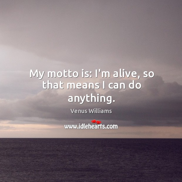 My motto is: I’m alive, so that means I can do anything. Venus Williams Picture Quote