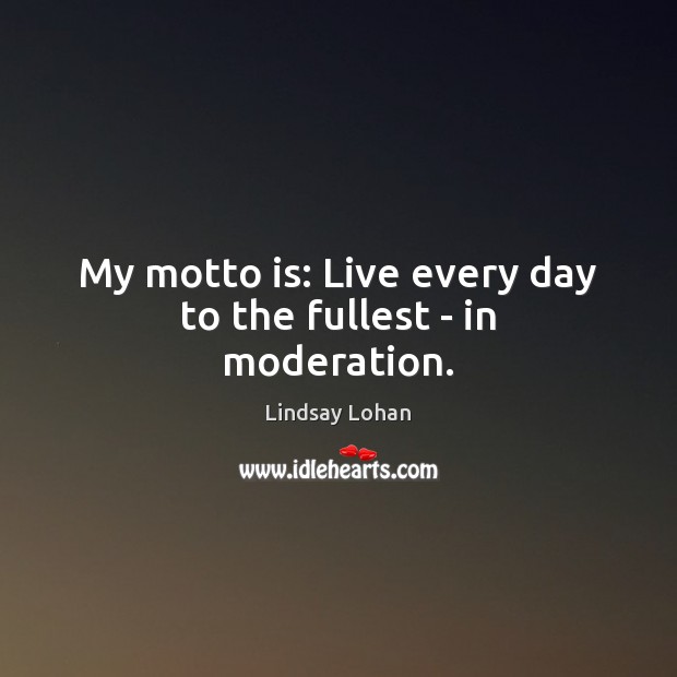 My motto is: Live every day to the fullest – in moderation. Lindsay Lohan Picture Quote
