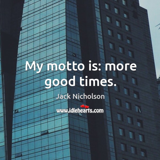 My motto is: more good times. Jack Nicholson Picture Quote