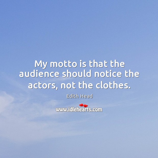 My motto is that the audience should notice the actors, not the clothes. Edith Head Picture Quote